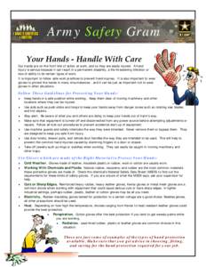 Army Safety Gram Your Hands - Handle With Care Our hands are on the front line of action at work, and so they are easily injured. A hand injury is serious because it can result in a permanent disability, a life threateni