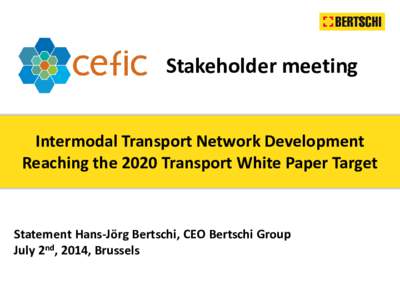 Stakeholder meeting Intermodal Transport Network Development Reaching the 2020 Transport White Paper Target Statement Hans-Jörg Bertschi, CEO Bertschi Group July 2nd, 2014, Brussels