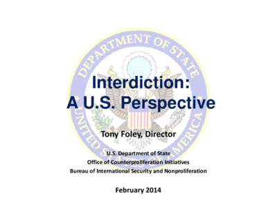 Interdiction: A U.S. Perspective Tony Foley, Director U.S. Department of State Office of Counterproliferation Initiatives Bureau of International Security and Nonproliferation