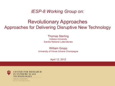 IESP-8 Working Group on:  Revolutionary Approaches Approaches for Delivering Disruptive New Technology Thomas Sterling Indiana University