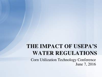 THE IMPACT OF USEPA’S WATER REGULATIONS Corn Utilization Technology Conference June 7, 2016  CLEAN WATER ACT