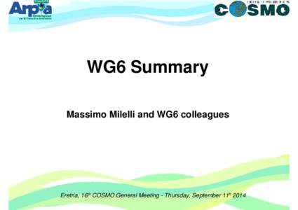 WG6 Summary Massimo Milelli and WG6 colleagues Eretria, 16th COSMO General Meeting - Thursday, September 11h 2014  Outline
