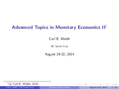 Advanced Topics in Monetary Economics II1 Carl E. Walsh UC Santa Cruz August 18-22, 2014