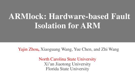 ARMlock: Hardware-based Fault Isolation for ARM Yajin Zhou, Xiaoguang Wang, Yue Chen, and Zhi Wang North Carolina State University Xi’an Jiaotong University Florida State University