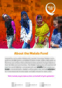 About the Malala Fund Inspired by co-founders Malala and Ziauddin Yousafzai, Malala Fund’s goal is to enable girls to complete 12 years of safe, quality education so that they can achieve their potential and be positiv