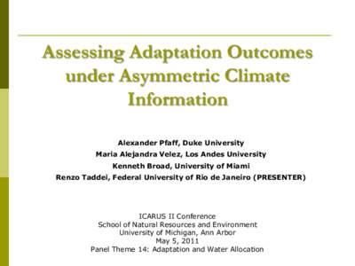Assessing Adaptation Outcomes under Asymmetric Climate Information Alexander Pfaff, Duke University Maria Alejandra Velez, Los Andes University Kenneth Broad, University of Miami