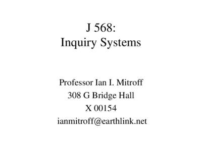 J 568: Inquiry Systems Professor Ian I. Mitroff 308 G Bridge Hall X 00154 