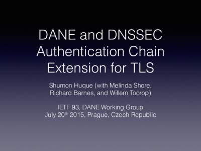 DANE and DNSSEC Authentication Chain Extension for TLS Shumon Huque (with Melinda Shore, Richard Barnes, and Willem Toorop) IETF 93, DANE Working Group