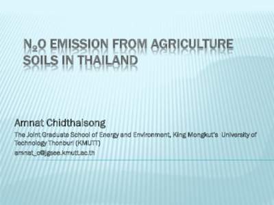 N2O EMISSION FROM AGRICULTURE SOILS IN THAILAND Amnat Chidthaisong The Joint Graduate School of Energy and Environment, King Mongkut’s University of Technology Thonburi (KMUTT)