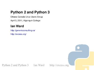 Python 2 and Python 3 Ottawa Canada Linux Users Group April 5, 2011, Algonquin College Ian Ward http://genericconsulting.ca/