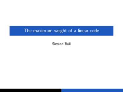 The maximum weight of a linear code Simeon Ball A linear code C over Fq of length n, dimension k is a k-dimensional subspace of Fnq . The weight of a vector is the number of non-zero coordinates.