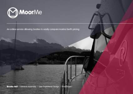 MoorMe An online service allowing boaties to easily compare marina berth pricing Brooke Hall | General Assembly | User Experience Design | Final Project  Boating industry
