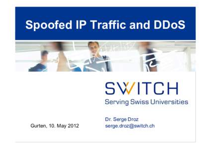 Spoofed IP Traffic and DDoS  Gurten, 10. May 2012 Dr. Serge Droz 