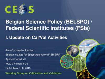 Belgian Science Policy (BELSPO) / Federal Scientific Institutes (FSIs) I. Update on Cal/Val Activities Jean-Christopher Lambert Belgian Institute for Space Aeronomy (IASB-BIRA) Agency Report VII