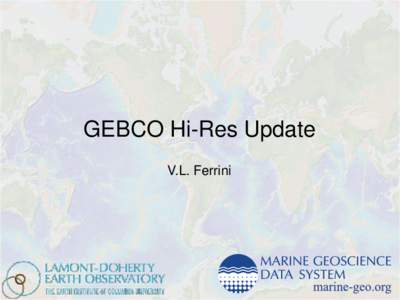 GEBCO Hi-Res Update V.L. Ferrini 2014 Accomplishments - GMRT • Two Releases – GMRT v2.6 (+48 cruises) – May 2013