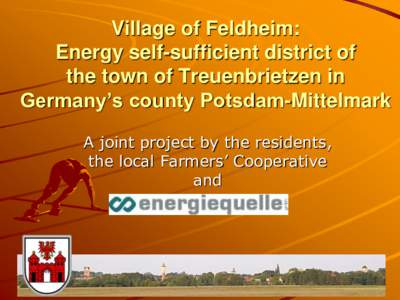 Village of Feldheim: Energy self-sufficient district of the town of Treuenbrietzen in Germany’s county Potsdam-Mittelmark A joint project by the residents, the local Farmers’ Cooperative
