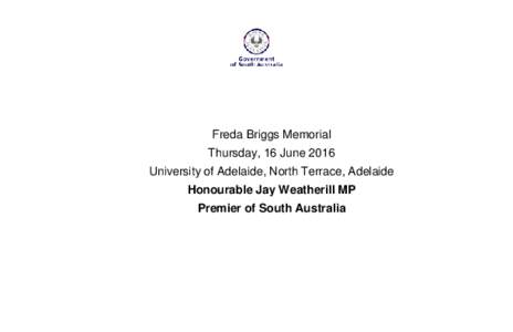 Freda Briggs Memorial Thursday, 16 June 2016 University of Adelaide, North Terrace, Adelaide Honourable Jay Weatherill MP Premier of South Australia