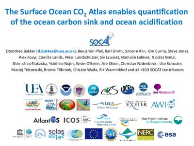 The Surface Ocean CO2 Atlas enables quantification of the ocean carbon sink and ocean acidification Dorothee Bakker (), Benjamin Pfeil, Karl Smith, Simone Alin, Kim Currie, Steve Jones, Alex Kozyr, Cami