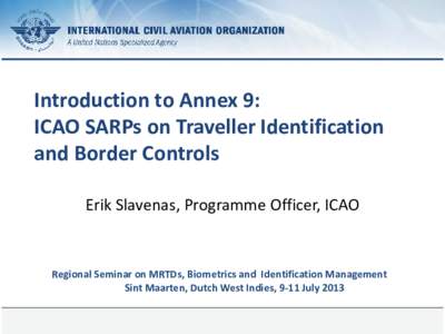 Introduction to Annex 9: ICAO SARPs on Traveller Identification and Border Controls Erik Slavenas, Programme Officer, ICAO  Regional Seminar on MRTDs, Biometrics and Identification Management