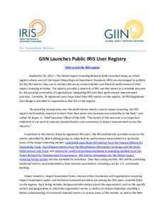 For Immediate Release  GIIN Launches Public IRIS User Registry Click to visit the IRIS registry September 19, 2012—The Global Impact Investing Network (GIIN) launched today an online registry where users of the Impact 