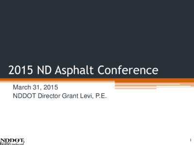 2015 ND Asphalt Conference March 31, 2015 NDDOT Director Grant Levi, P.E. 1