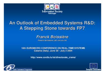 An Outlook of Embedded Systems R&D: A Stepping Stone towards FP7 Franck Boissière franck.boissiere (at) cec.eu.int  16th EUROMICRO CONFERENCE ON REAL-TIME SYSTEMS