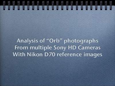 Analysis of “Orb” photographs From multiple Sony HD Cameras With Nikon D70 reference images The “Orbs” that were being recorded are of different shapes and sizes