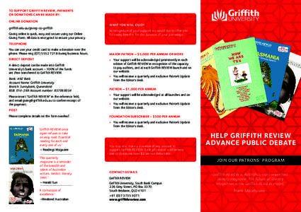 TO SUPPORT GRIFFITH REVIEW, PAYMENTS OR DONATIONS CAN BE MADE BY: ONLINE DONATION griffith.edu.au/giving-to-griffith Giving online is quick, easy and secure using our Online Giving Form. All data is encrypted to ensure y