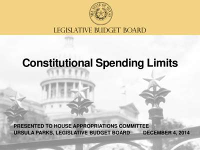LEGISLATIVE BUDGET BOARD  Constitutional Spending Limits PRESENTED TO HOUSE APPROPRIATIONS COMMITTEE URSULA PARKS, LEGISLATIVE BUDGET BOARD