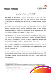 Media Release Operating Indicators for March 2014 SINGAPORE, 24 April 2014 – Singapore Changi Airport managed 4.49 million passenger movements in March 2014, 2.5% lower than a year before.  There were