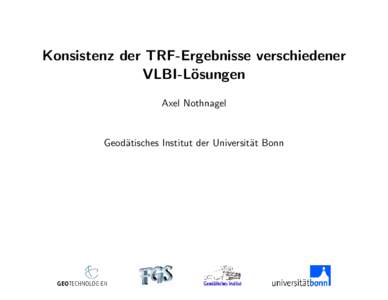 Konsistenz der TRF-Ergebnisse verschiedener VLBI-L¨ osungen Axel Nothnagel  Geod¨atisches Institut der Universit¨at Bonn