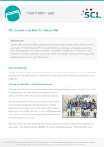 CASE STUDY - WEB  SCL scores a hat trick for Soccer Aid Background UNICEF UK’s fifth Soccer Aid fundraising match was played at Old Trafford in March 2014 in front of a