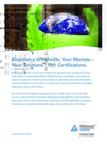 Bioplastics Worldwide. Your Markets – Your Solutions – Our Certifications. Bioplastics are still a quite new market and represent only one percent of the total plastics produced worldwide. Nevertheless, compared to c