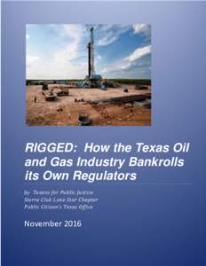 RIGGED: How the Texas Oil and Gas Industry Bankrolls its Own Regulators by Texans for Public Justice Sierra Club Lone Star Chapter Public Citizen’s Texas Office