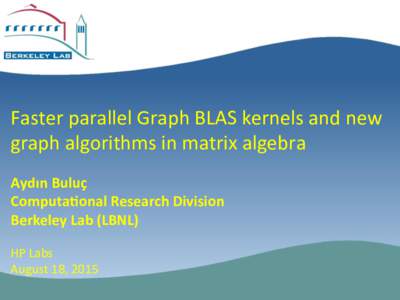 Faster	  parallel	  Graph	  BLAS	  kernels	  and	  new	   graph	  algorithms	  in	  matrix	  algebra	   Aydın	  Buluç	   Computa1onal	  Research	  Division	   Berkeley	  Lab	  (LBN