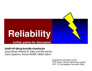Reliability further points for discussion draft-irtf-dtnrg-bundle-checksum Lloyd Wood, Wesley M. Eddy and Will Ivancic Cisco Systems, Verizon/NASA, NASA Glenn. prepared for discussion at the