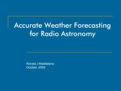 Accurate Weather Forecasting for Radio Astronomy Ronald J Maddalena October, 2009