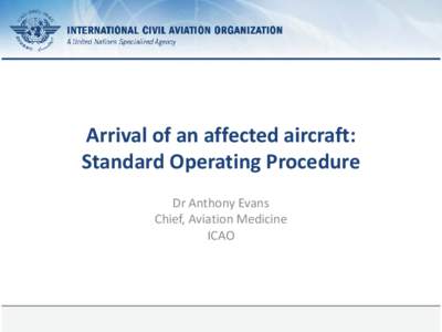 Arrival of an affected aircraft: Standard Operating Procedure Dr Anthony Evans Chief, Aviation Medicine ICAO