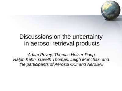 Discussions on the uncertainty in aerosol retrieval products Adam Povey, Thomas Holzer-Popp, Ralph Kahn, Gareth Thomas, Leigh Munchak, and the participants of Aerosol CCI and AeroSAT
