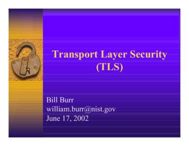 Transport Layer Security (TLS) Bill Burr [removed] June 17, 2002