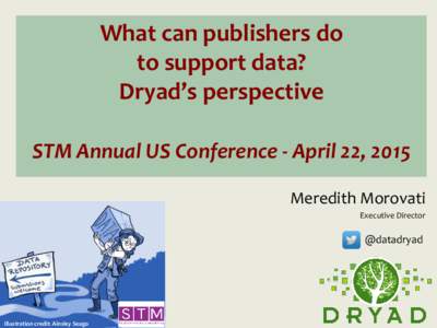 What can publishers do to support data? Dryad’s perspective STM Annual US Conference - April 22, 2015 Meredith Morovati Executive Director