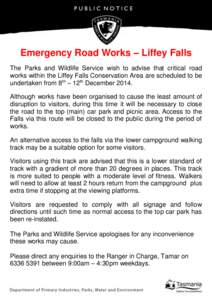PUBLIC NOTICE  Emergency Road Works – Liffey Falls The Parks and Wildlife Service wish to advise that critical road works within the Liffey Falls Conservation Area are scheduled to be undertaken from 8th – 12th Decem