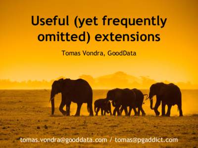 Useful (yet frequently omitted) extensions Tomas Vondra, GoodData [removed] / [removed]