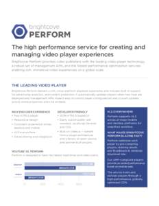 The high performance service for creating and managing video player experiences Brightcove Perform provides video publishers with the leading video player technology, a robust set of management APIs, and the fastest perf