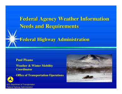 Federal Agency Weather Information Needs and Requirements Federal Highway Administration Paul Pisano Weather & Winter Mobility