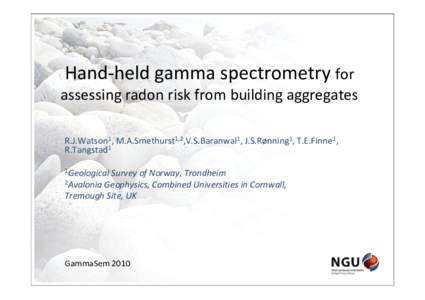 Hand‐held gamma spectrometry for  assessing radon risk from building aggregates R.J.Watson1, M.A.Smethurst1,2,V.S.Baranwal1, J.S.Rønning1, T.E.Finne1,  R.Tangstad1 1Geological Survey of Norway, Trondh