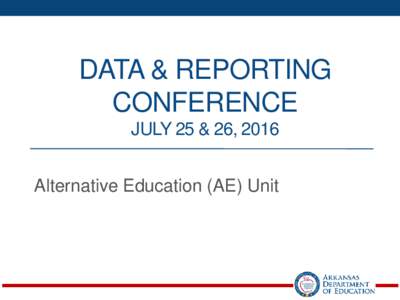 DATA & REPORTING CONFERENCE JULY 25 & 26, 2016 Alternative Education (AE) Unit  Cycle Reports