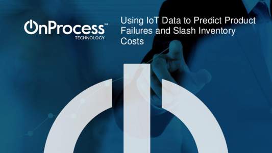 Using IoT Data to Predict Product Failures and Slash Inventory Costs Dan Gettens Chief Analytics Officer