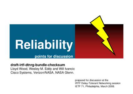 Reliability points for discussion draft-irtf-dtnrg-bundle-checksum Lloyd Wood, Wesley M. Eddy and Will Ivancic Cisco Systems, Verizon/NASA, NASA Glenn. prepared for discussion at the