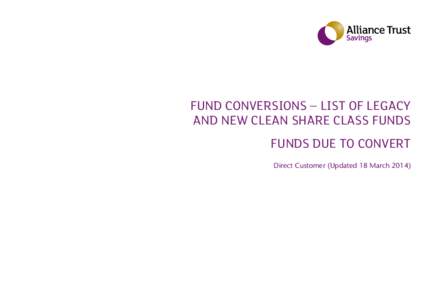 Fund Conversions – List of Legacy and New Clean Share Class Funds Funds due to Convert Direct Customer (Updated 18 March 2014)  Alliance Trust Savings Fund Supermarket